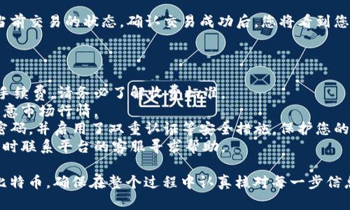 在进行Tokenim平台上切换比特币（BTC）的操作时，可以遵循以下步骤。请注意，具体流程可能因平台更新而有所不同，请及时查看官方文档或帮助中心。

### Tokenim切换BTC的步骤

1. 登录Tokenim账号
首先，打开Tokenim官方网站或应用程序，使用您的账号和密码登录。如果您还没有账号，您需要先注册一个账号并完成必要的身份验证。

2. 访问资产管理页面
登录后，找到“资产”或“钱包”选项。在这个页面，您可以查看您的所有数字资产，包括BTC及其他币种。

3. 找到BTC选项
在资产列表中，寻找比特币（BTC）。通常，您可以通过搜索功能快速找到。点击BTC旁边的“管理”或“交易”按钮。

4. 选择切换或兑换选项
在BTC的管理页面，您可能会看到“转换”、“兑换”或“切换”选项。点击该选项来进入兑换界面。

5. 输入兑换详情
在兑换界面，您需要输入您希望兑换的金额，以及您想要转换成的其他加密货币（如USDT、ETH等）。请注意，不同的交易对可能会有不同的汇率和手续费。

6. 确认交易信息
输入完毕后，系统会显示这笔交易的细节，包括兑换率、手续费等。请仔细检查这些信息，确保无误后，点击“确认”或“提交”。

7. 查看交易状态
交易提交后，您可以在“交易记录”或“历史”页面查看当前交易的状态。确认交易成功后，您将看到您的资产已经更新。

### 注意事项

- **手续费**：不同币种之间的兑换常常伴随一定的手续费，请务必了解收费标准。
- **市场波动**：加密货币市场波动较大，兑换时请注意市场行情。
- **安全性**：确保您在Tokenim的平台上使用了强密码，并启用了双重认证等安全措施，保护您的资产安全。
- **客服支持**：如果在操作过程中遇到问题，可以随时联系平台的客服寻求帮助。

通过上述步骤，您可以在Tokenim平台上顺利地切换比特币。确保在整个过程中认真核对每一步信息，以避免不必要的损失。希望这些信息对您有所帮助！