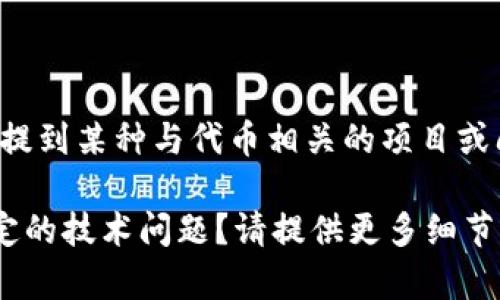 看起来您提到的是“tokenim”，但您没有提供足够的上下文。有可能您是在提到某种与代币相关的项目或问题。如果您能进一步说明“tokenim”是指什么，我将更好地为您提供帮助。

例如，您是否在询问有关创建代币的过程、使用特定的平台，还是在处理特定的技术问题？请提供更多细节，以便我能更准确地回答您的问题。