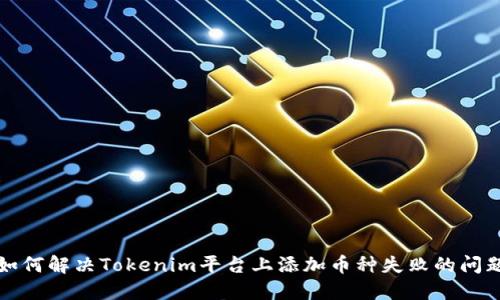 如何解决Tokenim平台上添加币种失败的问题