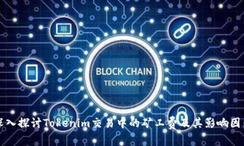 深入探讨Tokenim交易中的矿工费及其影响因素