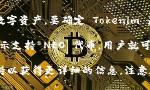 Tokenim 是一个用于代币管理和交易的平台，而 NEO 是一种区块链平台及其原生数字资产。要确定 Tokenim 是否可以存储 NEO 代币，首先需要具体查看 Tokenim 的支持的代币及区块链网络。

一般来说，存储和交易的原生代币通常是被平台支持的。因此，如果 Tokenim 明确表示支持 NEO 代币，用户就可以在该平台上存储和管理 NEO；如果没有明确说明，则可能不被支持。

建议您访问 Tokenim 的官方网站，查看其支持的资产列表，或者联系他们的客户支持以获得更详细的信息。注意在从事数字资产交易时，确保您使用的平台是安全和可靠的，以避免潜在的风险。