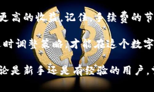   如何降低Tokenim交易手续费：实用技巧与策略 / 

 guanjianci Tokenim, 交易手续费, 加密货币, 理财技巧 /guanjianci 

引言：交易手续费的成因
在加密货币和区块链交易领域，手续费是我们无法避免的一个环节。无论是通过Tokenim交易平台进行资产交换，还是执行智能合约，手续费都扮演着重要角色。虽然手续费有时无法避免，但我们可以通过一些技巧和策略来降低这些成本，从而在交易中获得更好的体验和收益。

了解Tokenim交易手续费的结构
在深入降低手续费的策略前，理解Tokenim的手续费结构是至关重要的。Tokenim的手续费主要由两部分组成：固定费用与动态费用。
固定费用是指每笔交易所需支付的基本费用，而动态费用则是根据网络的拥堵程度和市场供需关系而变化。这一结构意味着在低交易量时，你可能支付的费用相对较低，而在高峰时段，手续费可能会显著上升。

1. 选择合适的交易时间
许多经验丰富的交易者会选择在市场交易活跃度较低的时段进行操作，例如周末或节假日。这段时间内，由于用户数量相对减少，网络交易量降低，动态手续费也会随之变低。
研究历史数据，找出往常手续费较低的时间段，积累个人经验，会有助于你在未来降低交易成本。

2. 提高交易量以摊销手续费
对于频繁进行小额交易的用户，可以考虑集中进行大额交易。较高的交易额意味着每笔交易的手续费相对较少，尤其是在你能够在低手续费时段进行大额交易的情况下。这种方法可以有效降低平均手续费，从而提高整体投资效率。

3. 使用Tokenim的忠诚计划或优惠活动
许多平台为吸引用户，都会推出忠诚计划或特别优惠活动，Tokenim也不例外。参与这些计划可以享受手续费折扣，甚至在特定活动期间免除手续费。查看Tokenim的官方网站和社交媒体，及时了解最新的优惠，并尽量参与。

4. 选择合适的交易方式
Tokenim提供多种交易方式，包括市价单和限价单。使用限价单可以在设定的价格买入或卖出资产，从而避免市场波动带来的高手续费。在特定情况下，限价单可能会花费更多时间成交，但能为你节省可观的交易费用。

5. 确保账户余额充足以避免超额手续费
在Tokenim上交易时，确保有足够的余额支付手续费。如果账户余额不足，系统可能会自动调整交易数量，导致你需要支付更高的手续费。因此，保持一定的数字资产在平台上，能够在不理会手续费上升的情况下，迅速完成交易。

6. 学习使用交易工具和算法交易
现代交易者越来越多地依赖于算法交易和自动化工具。这些工具通过设计复杂的交易策略，能够帮助用户在手续费较低的时机进行交易。了解并使用这些工具，可以为你节省出一部分费用，尤其是在执行高频交易时。

7. 跟踪和分析交易费用
定期跟踪你的交易记录，分析手续费的变化趋势，将有助于你识别并了解成本的主要来源。通过这些分析，你可以制定出更有效的降低手续费的策略。

总结与展望
Tokenim的交易手续费虽不能消灭，但通过合理的策略与技巧，我们能够显著降低这些费用，以便在不断变化的市场中获得更高的收益。记住，手续费的节省之路并非一成不变，持续学习与灵活应对，每位参与者都能在这个蓬勃发展的领域中找到一条适合自己的成功之路。 

在未来，也许Tokenim会对手续费结构进行进一步的和调整，以帮助用户获取更好的交易体验。投资者只有紧跟行业动态，适时调整策略，才能在这个数字货币的浪潮中立于不败之地。不断探索、实践和反馈，是降低手续费的利器，也是一名成功投资者必备的心态与能力。 

希望通过这篇文章能够帮助你更好地理解Tokenim的交易手续费，以及如何有效地降低这些费用，实现更高的投资回报。无论是新手还是有经验的用户，掌握这些技巧都会使你的交易之路更加顺畅。