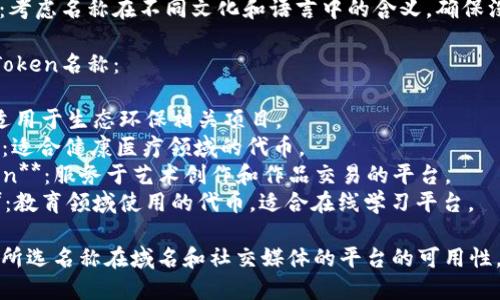 选择一个合适的Token名称可以考虑以下几个方面：

1. **反映项目核心**：名称应能体现项目的主要功能或目标。
2. **简洁易记**：尽量选择简短、发音简单的词汇。
3. **避免重复**：确保选择的名称没有在市场上被广泛使用或注册。
4. **文化相关性**：考虑名称在不同文化和语言中的含义，确保没有负面。

以下是一些建议的Token名称：

1. **EcoToken**：适用于生态环保相关项目。
2. **HealthCoin**：适合健康医疗领域的代币。
3. **ArtistryToken**：服务于艺术创作和作品交易的平台。
4. **EduCredits**：教育领域使用的代币，适合在线学习平台。

选择之后，可以检查所选名称在域名和社交媒体的平台的可用性，确保品牌的一致性。