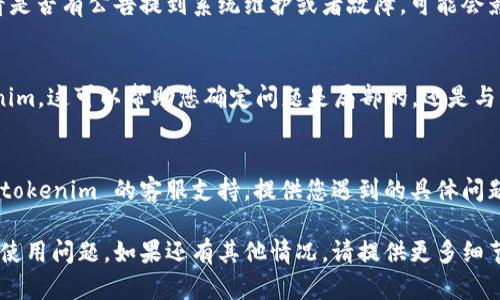 关于“tokenim”遇到问题的情况，首先，需要确认您具体在使用什么情况或环境中遇到的问题。下面是一些可能的解决步骤和建议：

1. 检查网络连接
确保您的设备已连接到 internet。无论是在电脑上还是移动设备上，稳定的网络连接是使用任何在线服务的基础。

2. 确认账号状态
检查您的 tokenim 账号是否正常运作。登录时查看是否有任何提示，例如账号被禁用或者需要验证的信息。

3. 清理缓存和Cookie
网页服务有时会因为缓存和 Cookie 的问题而无法正常工作。尝试清理浏览器的缓存和 Cookie，然后重新登录。

4. 更新软件和浏览器
确保您使用的软件、应用或浏览器是最新版本。过时的版本可能导致兼容性问题，从而影响服务的正常使用。

5. 检查是否有系统维护或故障
访问 tokenim 的官网或相关社交媒体，看是否有公告提到系统维护或者故障，可能会影响到服务的使用。

6. 尝试更换设备或浏览器
在不同的设备或浏览器上尝试使用 tokenim。这可以帮助您确定问题是局部的，还是与特定设备或浏览器有关。

7. 寻求官方支持
如果以上步骤仍无法解决问题，建议联系 tokenim 的客服支持，提供您遇到的具体问题和错误信息，以便他们帮助您解决问题。

以上步骤希望能帮助您解决 tokenim 的使用问题。如果还有其他情况，请提供更多细节。