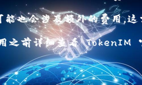 TokenIM 是一款多链钱包，提供去中心化的数字货币存储与管理服务。关于手续费的问题，TokenIM 在以下几个方面可能会涉及手续费：

1. **交易费用**：在进行数字资产转账时，TokenIM 会根据所选择的区块链网络收取相应的手续费。这些费用通常是支付给网络矿工或验证者的，用于确认交易。

2. **兑换手续费**：如果您在 TokenIM 内部进行资产兑换（例如，将一种加密货币兑换为另一种），可能会产生一定的手续费。这些手续费一般是在兑换过程中直接从您的资产中扣除。

3. **提现费用**：将资金提取至其他钱包或交易所时，TokenIM 可能会根据网络状况收取提现手续费。这类费用通常会有所不同，具体取决于您所选择提现的币种及网络的当前状态。

4. **赎回费用**：在某些情况下，如参与 TokenIM 相关的金融服务或产品，可能也会涉及额外的费用，这需要根据具体的服务条款来确定。

总之，具体的手续费结构和费用金额会因多种因素而有所不同，建议用户在使用之前详细查看 TokenIM 官方网站或在应用程序内的相关费用说明，以获取最新的费率信息。

如果您有其他问题或需要详细操作步骤，可以告诉我！