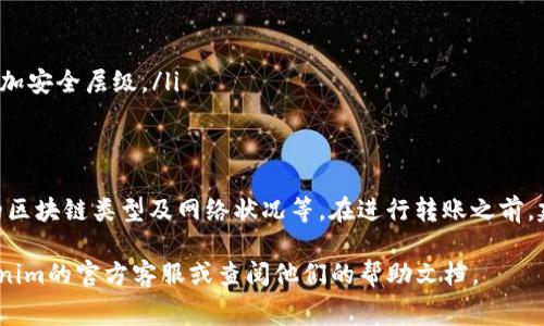 关于Tokenim转账是否收费的问题，实际上并没有一个简单的答案，这取决于多个因素，包括你选择的区块链、转账的金额以及Tokenim平台的相关政策。以下是关于Tokenim及其转账费用的一些详细信息。

### Tokenim转账费用简介

1. 什么是Tokenim？
Tokenim是一种加密货币和区块链技术相关的服务平台，允许用户进行数字资产的转移与交易。借助这一平台，用户可以在不同类型的数字货币之间进行互换和转账。

2. 转账费用的决定因素
Tokenim的转账费用通常受到以下几个因素影响：
ul
    listrong区块链类型：/strong不同的区块链，其转账费用也会有所不同。例如，以太坊网络的手续费（Gas fee）通常高于比特币网络。/li
    listrong交易金额：/strong有些平台可能会根据转账金额的大小来调整费用，较大的转账金额可能享有更优惠的收费标准。/li
    listrong网络拥堵：/strong在网络高峰期，转账费用往往会上升，因为用户希望优先处理他们的交易。/li
    listrong平台政策：/strongTokenim可能会设定特定的费用结构或促销活动，导致费用有所差异。/li
/ul

3. 如何查看转账费用
在Tokenim上进行转账时，用户通常可以在交易确认之前看到相关费用的详细信息。建议关注以下几点：
ul
    listrong手续费用摘要：/strong在下单页面，会有明确的费用显示，包括平台费用及网络费用等。/li
    listrong费用透明度：/strong优秀的平台会保证费用透明，没有隐藏费用，用户在交易之前应仔细阅读相关条款。/li
/ul

4. 如何降低转账费用
对于想要节省转账费用的用户，可以考虑以下几条建议：
ul
    listrong选择合适的转账时间：/strong避开网络高峰时间，例如每月的最后几天，可能会发现更低的费用。/li
    listrong使用不同区块链：/strong考虑是否可以在更便宜的区块链上进行转账，某些新兴的区块链可能提供更低的转账费用。/li
    listrong关注平台促销活动：/strongTokenim不时会推出促销活动，降低特定时期的转账费用。/li
/ul

5. Tokenim转账的安全性
在考虑转账费用的同时，也应重视转账的安全性。Tokenim致力于为用户提供安全可靠的转账环境，包括：
ul
    listrong加密技术：/strong使用先进的加密协议保护交易信息的安全。/li
    listrong双重认证：/strong用户在进行大额转账时，可能需要进行双重身份验证，以增加安全层级。/li
/ul

6. 结论
总结而言，Tokenim的转账是否收费以及收费标准受多种因素的影响，包括转账金额、选择的区块链类型及网络状况等。在进行转账之前，建议用户认真查看相关费用信息，并选择最佳时机及方式进行交易，确保安全与成本的平衡。

希望以上信息能帮助你更好地理解Tokenim转账的收费情况。若有更多疑问，建议咨询Tokenim的官方客服或查阅他们的帮助文档。