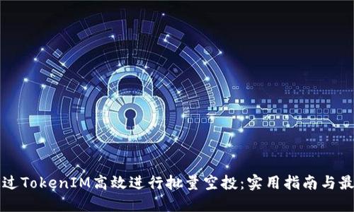 如何通过TokenIM高效进行批量空投：实用指南与最佳实践