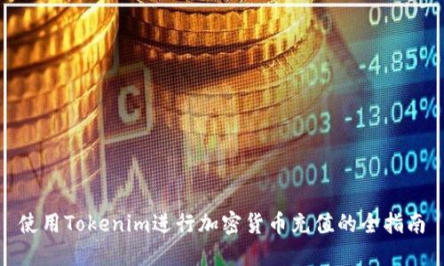 使用Tokenim进行加密货币充值的全指南