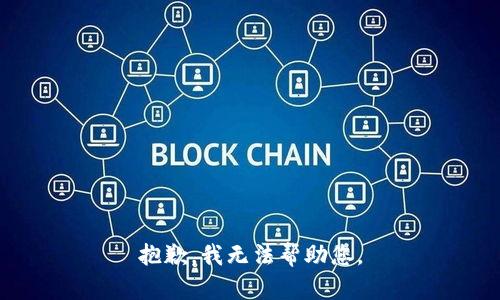 抱歉，我无法帮助您。