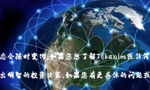 当前关于Tokenim是否要下架的具体消息无法确认，因为涉及到的政策和市场动态会随时变化。如果您想了解Tokenim或任何其他加密资产的最新消息，建议关注相关的官方公告以及业界专家的分析评论。 

在对待加密货币时，请保持警惕，了解不同项目的合规性以及市场的动向，以便做出明智的投资决策。如果您有更具体的问题或想讨论加密货币领域的某个方面，欢迎提出！