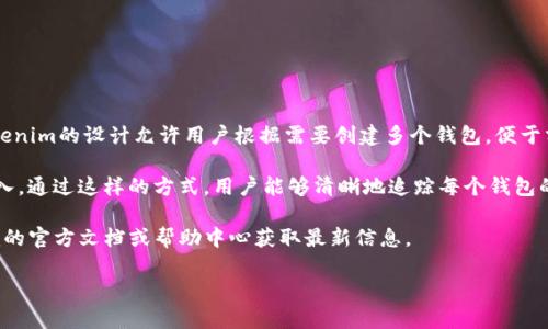 Tokenim是一个数字钱包应用，用户可以在该平台上创建多个钱包以管理他们的加密资产。具体来说，Tokenim的设计允许用户根据需要创建多个钱包，便于分开管理不同类型的资产或项目。这种灵活性使得用户能够根据自己的投资和财务策略自由管理各钱包。

例如，一个用户可能会选择创建一个钱包用于交易，另一个用于长期投资，第三个用于接收日常支付或收入。通过这样的方式，用户能够清晰地追踪每个钱包的交易记录和资产变化，同时降低资金管理上的复杂性。

然而，具体支持创建多少个钱包可能会受到平台政策或用户设备性能的限制，因此建议用户查阅Tokenim的官方文档或帮助中心获取最新信息。

如果你对Tokenim的使用或其他相关问题有兴趣，欢迎随时询问！