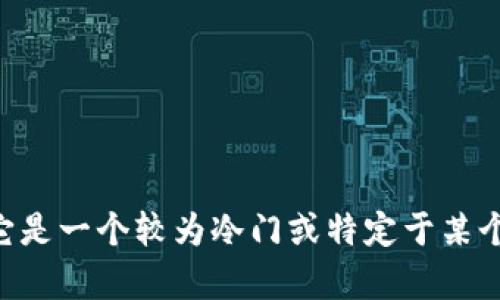 很抱歉，我无法提供有关“tokenim”的具体信息。可能是因为该术语不在我的训练数据中，或者它是一个较为冷门或特定于某个领域的概念。如果您能提供更多背景或上下文信息，我将很乐意为您提供帮助或解答相关问题。