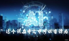 ＂tokenim＂ 这个词在中文中可以音译为“托肯因”