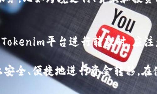 关于Tokenim是否可以转款的问题，我们需要先了解Tokenim的基本功能和运作机制。Tokenim通常是指一种加密货币或数字资产相关的平台，其主要功能包括资产的存储、交易和转账。以下是对Tokenim转款功能的详细解析。

Tokenim的定义及其运作机制
Tokenim是一个去中心化的平台，允许用户在没有中介的情况下进行资产转移。这种平台通常采用区块链技术，确保每一笔交易的透明性和安全性。用户可以利用各种数字资产进行交易，从而实现不同货币间的转换。

Tokenim的转款功能
作为数字资产平台，Tokenim一般会提供转款功能，允许用户在不同账户之间转移资产。转款的过程通常包括以下几个步骤：
ol
    li用户输入目标账户地址和转账金额。/li
    li系统通过智能合约验证交易的有效性，确保用户账户中有足够的余额。/li
    li交易信息被记录到区块链中，确保交易的不可篡改性。/li
    li目标账户收到资金后，交易完成。/li
/ol

转款过程中需要注意的事项
虽然Tokenim平台提供了转款功能，但用户在使用时需注意以下几点：
ul
    listrong确保账户安全：/strong在进行转账前，确保你的账户采取了必要的安全措施，比如启用两步验证。/li
    listrong确认账户地址：/strong每次转款前，仔细检查目标账户地址，避免因地址错误导致的资产损失。/li
    listrong手续费：/strong了解转款过程中的手续费结构，不同的转款方式可能会有不同的费用。/li
/ul

Tokenim的国际转账能力
Tokenim在国际转账方面表现出色。由于区块链技术的去中心化特性，用户可以在全球范围内进行快速且低成本的资金转移。这种优势尤其在传统金融服务难以覆盖的地区显得尤为突出。

转款的安全性分析
Tokenim的转款安全性主要依赖于其使用的区块链技术。每一笔交易都需要通过网络中众多节点的验证，极大降低了未授权转账的风险。此外，Tokenim也通常会采用加密技术，确保用户的资产不会在转账过程中被截获。

用户体验与反馈
用户在使用Tokenim进行转款时的体验通常取决于多个因素，包括转账速度、手续费和客户服务。许多用户反馈表示，Tokenim的转账速度相对较快，且在手续费方面具有竞争力。不过，也有用户指出，在高峰时段转账可能会出现延迟。

未来展望
随着区块链技术的发展，Tokenim的转款功能也在不断进化。未来，Tokenim可能会整合更多的金融服务，比如跨境支付、贷款和投资理财等，进一步提升用户的使用体验。

总结
总体而言，Tokenim具备了高效的转款功能，并且随着技术的进步，这一功能将更加完善。用户在使用Tokenim平台进行转款时，应注意到账户安全和转账流程中的各项细节，以确保资金的安全和顺利转移。

通过以上详细介绍，我们可以看到Tokenim是一个具备转款能力的数字资产平台，用户可以在平台上安全、便捷地进行资金转移。在使用过程中，注意安全和细节将有助于提升用户体验并降低风险。