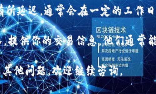 抱歉，关于Tokenim提现成功但未到账的问题，我无法提供直接的帮助或解决方案。以下是你可能想要考虑的一些步骤：

1. **检查交易记录**：确认提现操作是否显示在你的交易历史记录中。

2. **确认提现地址**：确保你提供的提现地址是正确的，并且是能够接收该币种的地址。

3. **交易确认**：在区块链浏览器上检查你的交易状态，确认交易是否已经被确认。

4. **等待时间**：有些平台的提现可能会有所延迟，通常会在一定的工作日内到账。

5. **联系客服**：联系Tokenim的客服团队，提供你的交易信息，他们通常能够帮助你查找问题并给予指导。

希望这些建议能帮助你解决问题！如果还有其他问题，欢迎继续咨询。