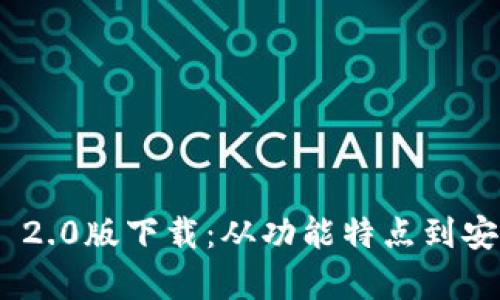 彻底了解Tokenim 2.0版下载：从功能特点到安装指南的全面解析
