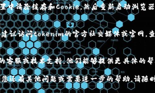 关于“tokenim一直进不去”的问题，可能涉及多个方面，下面我尝试为您提供一些可能的解决方案和思路。

检查网络连接
首先，请确保您的网络连接正常。尝试访问其他网站，以确认网络是否稳定。如果网络连接不畅，建议重启路由器或更换网络环境，看看是否能够顺利进入tokenim。

尝试不同的设备或浏览器
有时候，特定的设备或浏览器可能与tokenim的兼容性存在问题。您可以尝试使用手机、平板或电脑的不同浏览器（如Chrome、Firefox、Safari等）测试是否可以顺利进入。

清除浏览器缓存和Cookie
浏览器缓存和Cookie可能导致登录问题。尝试在您的浏览器设置中清除缓存和Cookie，然后重新启动浏览器，再次尝试访问tokenim。

检查是否有服务器维护或故障
有时tokenim可能会进行服务器维护，或出现临时的技术故障。建议访问tokenim的官方社交媒体或官网，查看是否有相关的公告或信息。

联系官方支持
如果以上方法都没有解决您的问题，您可以尝试联系tokenim的客服或技术支持。他们能够提供更具体的帮助，以便解决您遇到的登录问题。

希望这些建议能帮助您解决问题，尽快顺利进入tokenim。如果您还有其他问题或需要进一步的帮助，请随时告诉我！