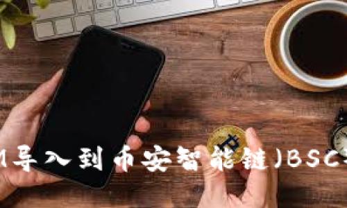 如何将TokenIM导入到币安智能链（BSC）：一步一步指南