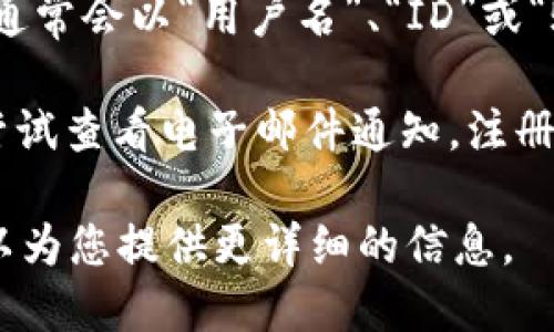 要查看tokenim的用户名，您可以按照以下步骤进行：

1. **登录账户**：首先，您需要在tokenim的官方网站上登录到您的账户。

2. **查看个人资料**：登录后，通常会在页面的右上角或个人信息部分找到“个人资料”、“账户设置”或类似的选项。点击进入。

3. **查找用户名**：在个人资料页面，您应该可以看到您的用户名，通常会以“用户名”、“ID”或“账户名”等形式显示。

4. **如果找不到**：如果在个人资料页面没有找到用户名，您可以尝试查看电子邮件通知，注册时系统可能向您的邮箱发送了确认信息，其中也会包含您的用户名。

如果您还有其他疑问或需要进一步的帮助，tokenim的客服支持可以为您提供更详细的信息。