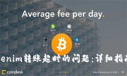 如何解决Tokenim转账超时的问题：详细指南与实用技巧