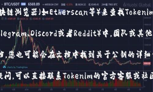 要查看Tokenim的公钥，您可以按照以下步骤操作：

1. **访问官方网站**：首先，请访问Tokenim的官方网站，通常会在其主页或文档页面提供有关公钥的信息。

2. **区块链浏览器**：您可以使用特定的区块链浏览器（如Etherscan等）来查找Tokenim相关的合约地址，该地址通常会显示其公钥。

3. **社区公告**：Tokenim的社区平台（如Telegram、Discord或者Reddit）中，团队或其他用户可能会分享公钥信息。

4. **技术文档**：如果Tokenim有开发者文档，您也可能会在文档中找到关于公钥的详细信息。

请根据以上途径进行查找，如果有进一步的疑问，可以直接联系Tokenim的官方客服或社区小组寻求帮助。