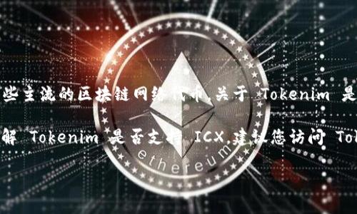 Tokenim 是一种基于区块链的数字资产交易和管理平台，通常支持多种加密资产的交易，包括一些主流的区块链网络代币。关于 Tokenim 是否支持 ICX（Icon Network 的原生代币），需要根据 Tokenim 的官方信息或平台公告来确认。

ICX 是 Icon Network 的代币，在其网络上用于支付交易费用、参与治理等功能。如果您希望了解 Tokenim 是否支持 ICX，建议您访问 Tokenim 的官网或他们的社交媒体平台，查看最新的支持币种列表和相关公告。

如果您还有其他相关问题，欢迎继续提问！