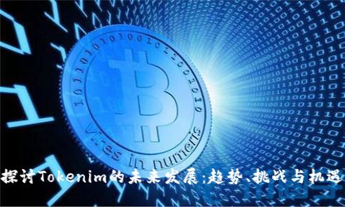 探讨Tokenim的未来发展：趋势、挑战与机遇