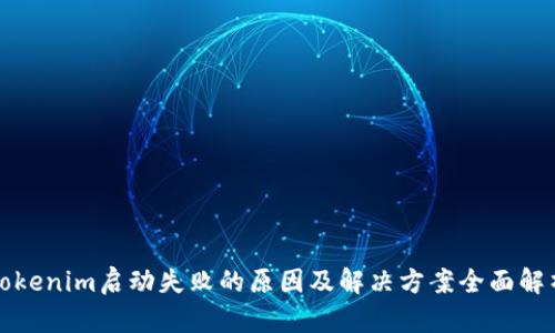 Tokenim启动失败的原因及解决方案全面解析