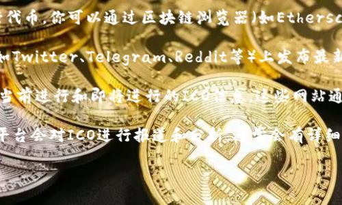 关于Tokenim ICO记录的相关信息可以在多个地方找到。不过，最常用的几种查询方式包括：

1. **官方网站**：通常，参与ICO的项目会在其官方网站上发布相关信息，包括白皮书、代币分配、参与方式和日期等。

2. **区块链浏览器**：许多ICO项目会在区块链上发行代币，你可以通过区块链浏览器（如Etherscan、BscScan等）查看该代币的交易记录和分配。

3. **社交媒体和社区**：很多ICO项目会在社交媒体（如Twitter、Telegram、Reddit等）上发布最新消息和进展，参与者可以在这里找到相关记录和讨论。

4. **ICO评级网站**：一些第三方ICO评分网站会汇总当前进行和即将进行的ICO信息，这些网站通常会记录重要的项目进展和历史。

5. **新闻和分析平台**：一些区块链新闻网站和分析平台会对ICO进行报道和分析，通常会有详细的记录。

如需要具体的操作或方法，欢迎随时提问！