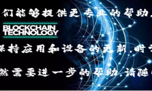 如果您遇到 Tokenim 应用无法打开的问题，以下是一些可能帮助您解决问题的步骤。

1. 检查互联网连接
首先，请确保您的设备连接到互联网。无论是 Wi-Fi 还是移动数据，良好的网络连接都是成功打开应用的基础。您可以尝试浏览网页或使用其他应用来确认您的网络工作正常。

2. 更新应用程序
有时，应用程序过时可能导致无法打开。前往您的设备应用商店，检查 Tokenim 是否有可用的更新。如果有，下载并安装最新版本，以确保您获得最新的功能和修复。

3. 重新启动设备
简单的重启有时能够解决很多技术问题。请关闭您的手机或平板设备，等待几秒钟再重新启动。这有助于清理设备的缓存并可能修复无法打开应用的问题。

4. 清除应用缓存和数据
如果应用仍然无法打开，您可以尝试清除其缓存和数据。在 Android 设备上，前往“设置”  “应用”  找到 Tokenim，选择“存储”，然后选择“清除缓存”和“清除数据”。在 iOS 设备上，您只能删除应用并重新安装。

5. 检查操作系统更新
确保您的设备操作系统是最新的。前往设备的“设置”  “关于手机/平板”  “系统更新”进行检查。如果有更新，请按照说明进行安装。

6. 检查是否存在已知的应用故障
访问 Tokenim 的官方网站或社交媒体平台，查看是否有其他用户报告类似的问题。某些情况下，应用的服务器可能出现故障，导致用户无法访问。开发者通常会及时在社交媒体上发布相关通知。

7. 重新安装应用
如果以上步骤都未能解决问题，可以尝试卸载并重新安装 Tokenim 应用。在卸载后，前往应用商店进行重新安装，这样可以确保安装的是一个新版本的应用。

8. 联系技术支持
如果您尝试了以上所有步骤，但应用仍然无法打开，建议联系 Tokenim 的客户支持团队。他们能够提供更专业的帮助，可能会要求您提供设备型号、操作系统版本和错误消息等信息。

总结
Tokenim 应用无法打开的原因可能有很多，但通过上述步骤，您应该能够解决大部分问题。保持应用和设备的更新，时常检查网络连接，并在必要时寻求技术支持，能够帮助您更流畅地使用应用。

请根据您具体的问题进行相应的步骤。希望这些建议能够帮助解决您遇到的问题！如果您仍然需要进一步的帮助，请随时问我。