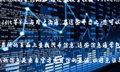 要查看Tokenim（可能是指某种加密货币或代币）的地址，您可以采取以下几种方法：

1. 官方网站
Tokenim的官方网站通常会提供有关其代币的详细信息，包括合约地址。如果您知道Tokenim的官方网站，可以直接访问并查找相关信息。

2. 区块链浏览器
您可以使用区块链浏览器（如Etherscan、BscScan等）来查找Tokenim的合约地址。通过在搜索栏输入Tokenim的名称或符号，您可以找到相关的合约地址和其他交易信息。

3. 社交媒体和社区论坛
许多加密货币项目会在社交媒体平台（如Twitter、Telegram、Reddit等）上与用户沟通。在这些平台上，您可以询问社区成员，或查看项目的官方公告，以获取准确的合约地址。

4. 交易所列表
如果Tokenim已经在某些加密货币交易所上线，您可以在这些交易所的页面上查找代币信息。这些信息通常包含合约地址和其他重要细节。

通过上述方法，您应能够找到Tokenim的地址。请务必确保您获取的信息是来自官方或可信的来源，以避免误导或潜在的安全风险。