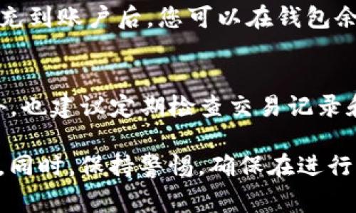 在使用 Tokenim 或其他数字资产管理平台时，充值操作通常涉及将法定货币或加密货币转入平台的账户。以下是一般步骤供参考，具体操作可能会因平台而异，请以 Tokenim 的官方指南为准。

第一步：注册和账户验证
在进行充值之前，用户需要先在 Tokenim 上创建账户。注册过程中，用户通常需要提供邮箱、设置密码，并完成身份验证。这一步骤是为了保护用户账户安全，确保合法合规。

第二步：登录账户
完成注册后，使用注册时的邮箱和密码登录 Tokenim 账户。这一步确保您可以访问所有功能，包括资金充值、交易和资产管理。

第三步：找到充值选项
在 Tokenim 的主界面，寻找“充值”或“资金管理”的选项。这通常在主菜单或者用户账户页面中可见。点击该选项，您将看到可用的充值方式。

第四步：选择充值方式
Tokenim 可能提供多种充值方式，包括通过银行转账、信用卡支付或使用其他加密货币进行充值。选择最适合您的充值方式，注意不同方式可能有不同的交易费用和处理时间。

第五步：提供充值信息
根据您选择的充值方式，相应地输入所需的信息。比如，通过银行转账，您可能需要提供账户信息；而通过信用卡，则需要填写信用卡号和有效期等信息。

第六步：确认充值
仔细检查您输入的信息，确保没有错误。大多数平台会要求您在确认前再次核对所有信息。一旦确认，系统会提示您进行支付或转账。

第七步：等待充值完成
充值处理时间各不相同，通常几分钟到几小时不等，具体取决于您选择的充值方式。充到账户后，您可以在钱包余额中看到相关金额。

第八步：交易和资产管理
一旦账户余额充足，您就可以进行各种交易，如购买其他加密货币、参与投资等。此外，也建议定期检查交易记录和账户安全设置，以保持资产安全。

总结来说，Tokenim 的充值过程相对简单，但用户需确保遵循平台的具体操作指南。同时，保持警惕，确保在进行任何充值或交易时的信息安全。