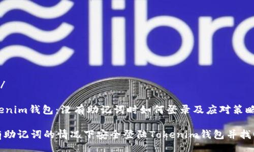  kilaoxing/ 

### Tokenim钱包：没有助记词时如何登录及应对策略

如何在没有助记词的情况下安全登陆Tokenim钱包并找回访问权限