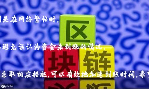 关于Tokenim到账时间的问题，通常取决于多个因素，包括平台的处理时间、网络确认速度和用户所选择的转账方式。不同的加密货币和交易平台可能有不同的标准流程。

### 一般到账时间
在大多数情况下，Tokenim的转账通常需要几分钟到几个小时不等。如果是网关交易（如通过银行转账购买加密货币），可能需要更长时间。这是因为区块链网络的处理速度，以及资金从一个金融机构到另一个金融机构所需的时间。

### 影响到账时间的因素

#### 1. 区块链网络繁忙程度
区块链的交易处理是基于区块确认的。在交易高峰期，网络可能会变得拥堵，导致确认时间增加。这时，用户可能需要等待更长时间才能看到转账到账。

#### 2. 转账方式
不同的转账方式速度有所不同。使用信用卡或其他即时支付方式通常会比银行转账更快。一些平台还提供了快速到账服务，但这可能需要额外的费用。

#### 3. 平台处理时间
每个平台的处理转账请求所需的时间不同。有些平台可能会进行额外的审核，以确保安全，这也可能导致到账时间的延迟。

#### 4. 交易确认数量
许多交易所或服务提供商要求一定数量的区块确认后才会将资金视为到账。不同的加密货币可能有不同的确认需求。

### 如何加速到账时间？

如果你希望加速Tokenim的到账时间，可以考虑以下方法：

#### 1. 选择更快的支付方式
尽量使用即时支付方式，如信用卡或电子钱包，这通常可以缩短处理时间。

#### 2. 提高交易手续费
在一些区块链网络中，提高交易的手续费可以优先处理你的交易。这可以加速确认速度，特别是在网络繁忙时。

#### 3. 定期检查账户
有时候，资金可能已经到账，但由于系统更新或通知延迟而未能及时显示。定期检查账户可以避免误认为资金未到账的情况。

### 结论
Tokenim到账时间受到多种因素的影响，从几分钟到几个小时不等。了解不同因素的影响，并采取相应措施，可以有效地加速到账时间。希望以上信息能帮助你更好地理解Tokenim的到账时间问题。