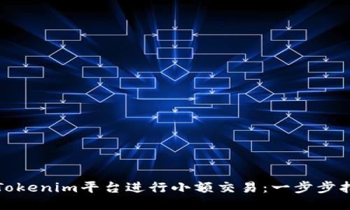 如何通过Tokenim平台进行小额交易：一步步指导与技巧