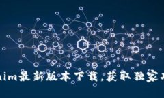 全面解析Tokenim最新版本下载，获取独家功能与使