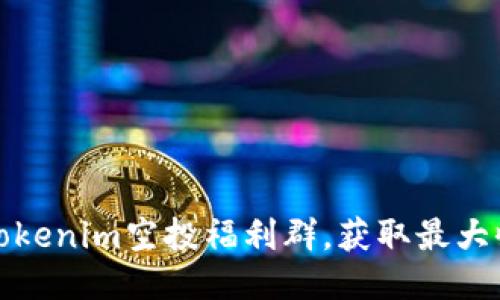 如何充分利用tokenim空投福利群，获取最大收益与参与技巧
