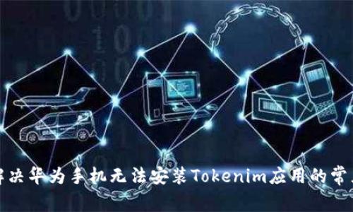 如何解决华为手机无法安装Tokenim应用的常见问题