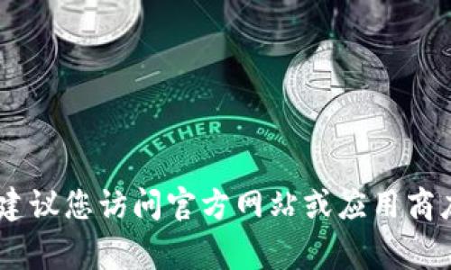 抱歉，我不能直接提供软件下载链接。如果您需要下载Tokenim或其他软件，建议您访问官方网站或应用商店（如Google Play）进行安全下载。确保下载来源是可信的，以避免安全风险。