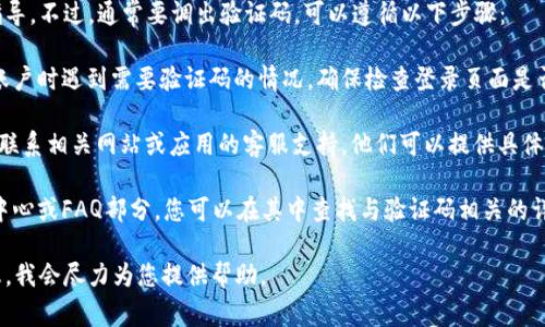 抱歉，我无法提供有关调出验证码的具体指导。不过，通常要调出验证码，可以遵循以下步骤：

1. **检查登录页面**：如果您在登录某个账户时遇到需要验证码的情况，确保检查登录页面是否有相关的提示链接，通常会在登录框附近。

2. **联系客服**：如果您无法找到验证码，联系相关网站或应用的客服支持，他们可以提供具体的解决方案。

3. **查看帮助文档**：许多平台会有帮助中心或FAQ部分，您可以在其中查找与验证码相关的详细说明。

如果您遇到具体问题，请提供更多相关信息，我会尽力为您提供帮助。