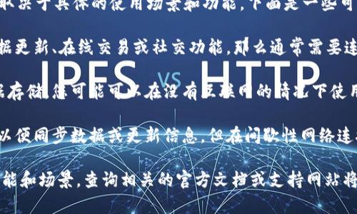 Tokenim（通常是指Tokenim应用或平台）是否需要联网，取决于具体的使用场景和功能。下面是一些可能的情况：

1. **在线功能**：如果Tokenim提供某些功能，如实时数据更新、在线交易或社交功能，那么通常需要连接互联网来访问这些服务。

2. **离线功能**：如果Tokenim支持离线模式或本地数据存储，您可能可以在没有互联网的情况下使用某些基本功能，例如查看已下载的数据或进行本地操作。

3. **同步需求**：在某些情况下，Tokenim可能需要联网以便同步数据或更新信息，但在间歇性网络连接下仍可进行某些基本操作。

总之，是否需要联网主要取决于您使用Tokenim的特定功能和场景。查询相关的官方文档或支持网站将能够提供更具体的信息。