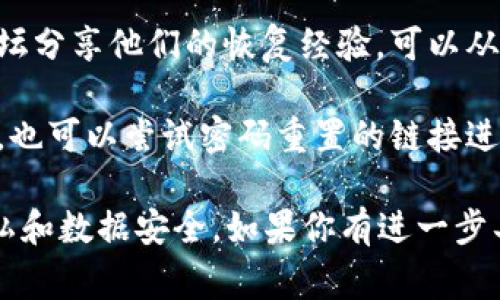 恢复Tokenim的操作通常涉及一定的步骤，这里是一些常规的方法，你可以尝试：

1. **查找备份**：如果你之前备份过Tokenim的相关数据，可以尝试从备份中恢复。

2. **联系支持团队**：访问Tokenim的官方网站，查找客服支持或者帮助中心，通常会有专门的恢复步骤。

3. **账户恢复选项**：如果Tokenim具有账户恢复的选项，按照提示进行操作，比如使用注册邮箱找回，或者通过手机验证码进行验证。

4. **查看社区论坛**：有时候其他用户会在社区论坛分享他们的恢复经验，可以从中寻找到解决方案。

5. **重置密码**：如你是因为忘记密码而无法访问，也可以尝试密码重置的链接进行恢复。

请确保在进行任何恢复操作时，注意保护自己的隐私和数据安全。如果你有进一步具体的问题，请提供更多上下文，我会更好地帮助你。