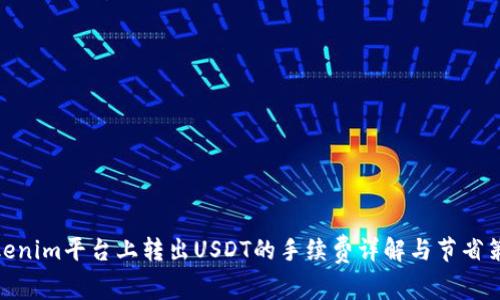 Tokenim平台上转出USDT的手续费详解与节省策略