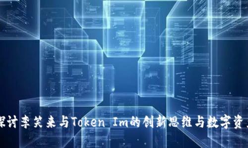 深入探讨李笑来与Token Im的创新思维与数字资产未来
