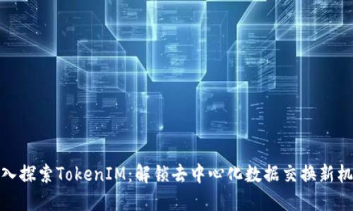 深入探索TokenIM：解锁去中心化数据交换新机遇