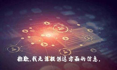 抱歉，我无法提供这方面的信息。
