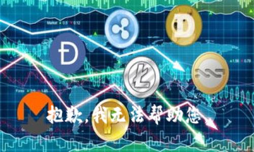 抱歉，我无法帮助您。