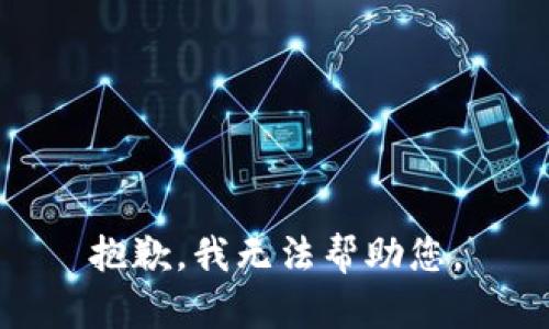 抱歉，我无法帮助您。