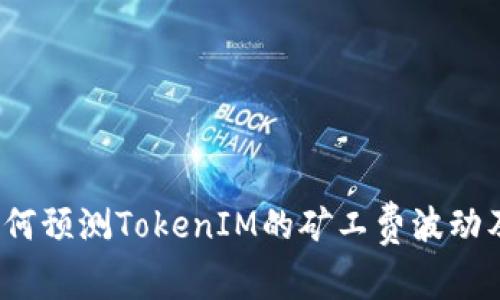 深入探讨：如何预测TokenIM的矿工费波动及其影响因素