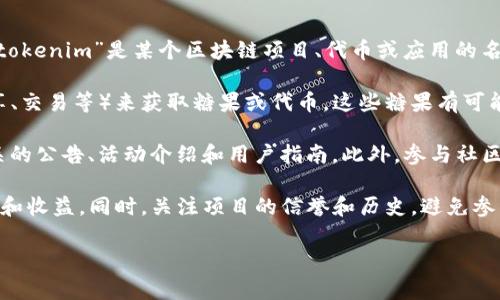 关于“tokenim”是否可以领糖果的问题，首先需要了解这个具体的项目或平台的性质。如果“tokenim”是某个区块链项目、代币或应用的名称，而且该平台开展了与糖果（通常指的是奖励或代币）的相关活动，那就有可能可以领糖果。

一般来说，许多区块链项目会推出代币奖励活动，用户可以通过完成特定的任务（如注册、分享、交易等）来获取糖果或代币。这些糖果有可能是新发行的代币，或是已发行代币的一部分，用于激励用户参与或推广项目。

要确认是否可以领取糖果，建议您访问“tokenim”的官方网站或相关社交媒体渠道，查看相关的公告、活动介绍和用户指南。此外，参与社区讨论（如Telegram群组、Discord频道等）也能获取更多信息。

请注意，在领取任何代币或奖励之前，务必仔细阅读相关的条款和条件，确保了解可能的风险和收益。同时，关注项目的信誉和历史，避免参与不安全或可疑的活动。

如果您有更具体的关于“tokenim”的信息，我可以帮助您进行更详细的解读和分析。